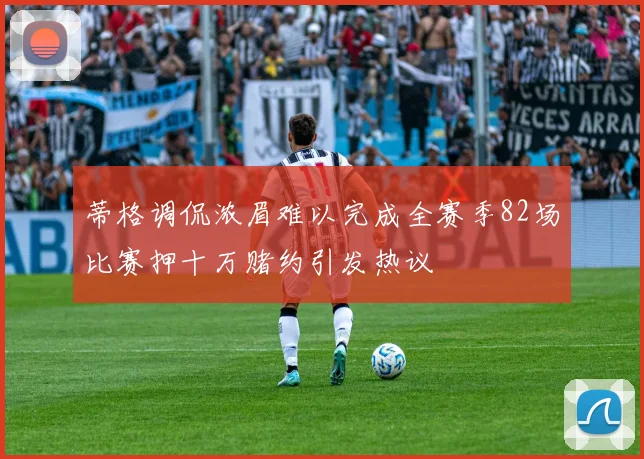 蒂格调侃浓眉难以完成全赛季82场比赛押十万赌约引发热议